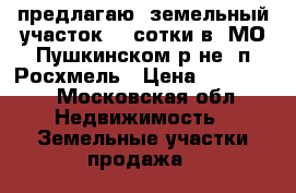 предлагаю  земельный участок  2 сотки в  МО Пушкинском р-не  п.Росхмель › Цена ­ 200 000 - Московская обл. Недвижимость » Земельные участки продажа   